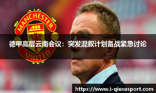 德甲高层云南会议：突发混叙计划备战紧急讨论
