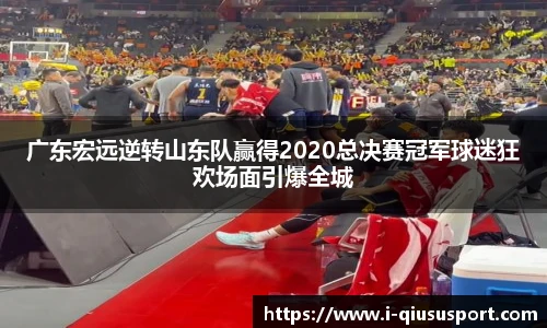 广东宏远逆转山东队赢得2020总决赛冠军球迷狂欢场面引爆全城
