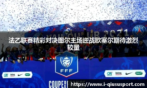 法乙联赛精彩对决图尔主场迎战欧塞尔期待激烈较量