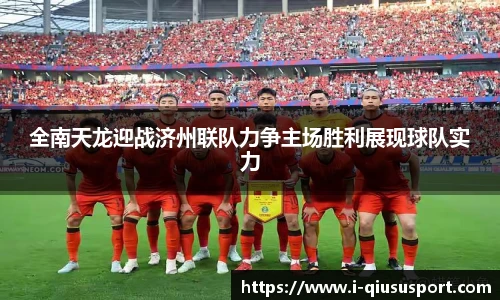 全南天龙迎战济州联队力争主场胜利展现球队实力